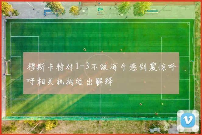 穆斯卡特对1-3不敌海牛感到震惊呼吁相关机构给出解释