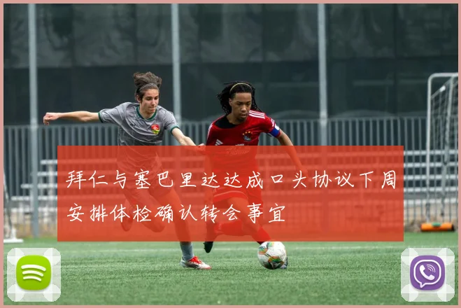 拜仁与塞巴里达达成口头协议下周安排体检确认转会事宜
