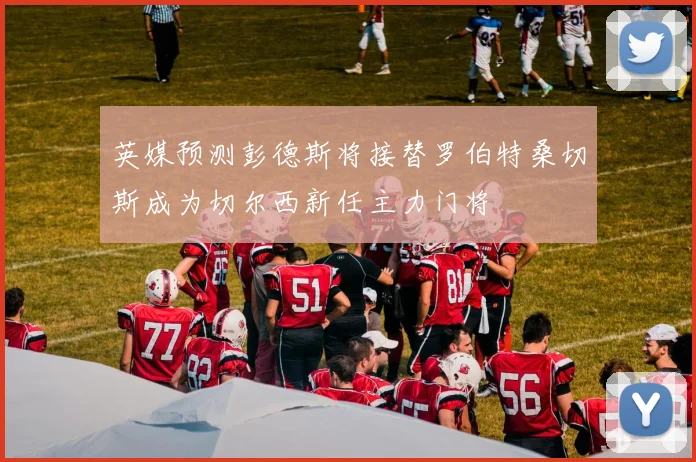 英媒预测彭德斯将接替罗伯特桑切斯成为切尔西新任主力门将