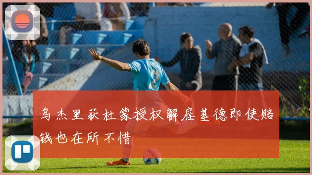 乌杰里获杜蒙授权解雇基德即使赔钱也在所不惜