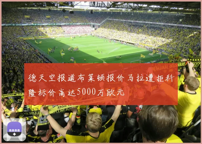 德天空报道布莱顿报价马拉遭拒科隆标价高达5000万欧元
