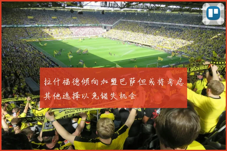 拉什福德倾向加盟巴萨但或将考虑其他选择以免错失机会
