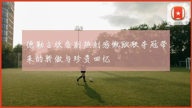 德勒古欣告别热刺感慨欧联夺冠带来的骄傲与珍贵回忆