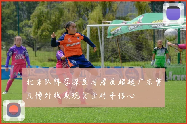 北京队阵容深度与厚度超越广东曾凡博外线表现打击对手信心