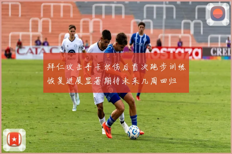拜仁攻击手卡尔伤后首次跑步训练恢复进展显著期待未来几周回归