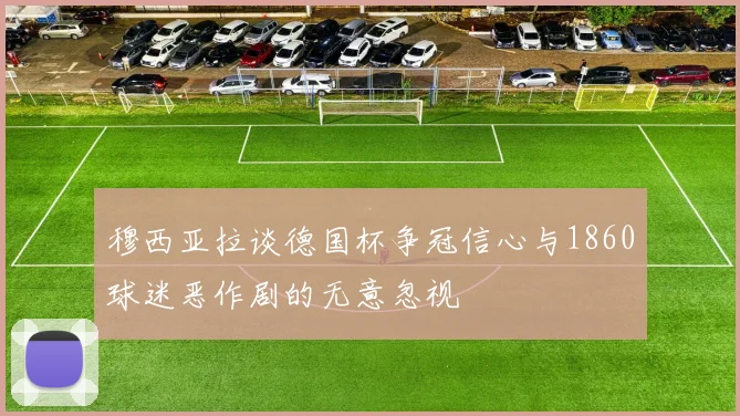 穆西亚拉谈德国杯争冠信心与1860球迷恶作剧的无意忽视