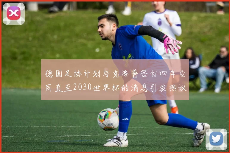 德国足协计划与克洛普签订四年合同直至2030世界杯的消息引发热议